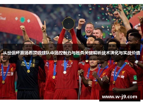 从世俱杯赛场看顶级球队中场控制力与胜负关键解析战术演化与实战价值