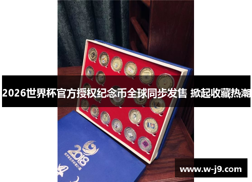 2026世界杯官方授权纪念币全球同步发售 掀起收藏热潮 2026世界杯官方授权纪念币全球同步发售 掀起收藏热潮