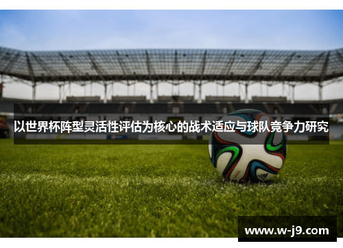 以世界杯阵型灵活性评估为核心的战术适应与球队竞争力研究