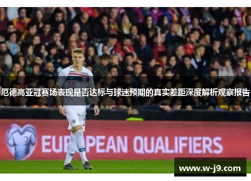 厄德高亚冠赛场表现是否达标与球迷预期的真实差距深度解析观察报告