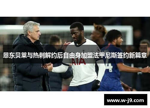 恩东贝莱与热刺解约后自由身加盟法甲尼斯签约新篇章