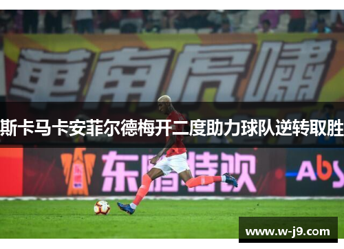 斯卡马卡安菲尔德梅开二度助力球队逆转取胜