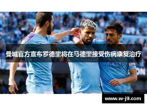 曼城官方宣布罗德里将在马德里接受伤病康复治疗