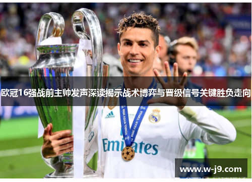 欧冠16强战前主帅发声深读揭示战术博弈与晋级信号关键胜负走向