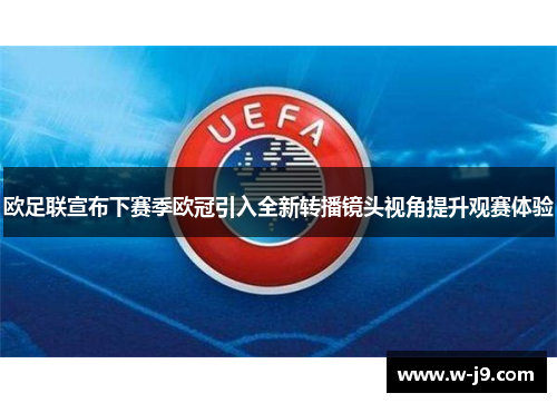 欧足联宣布下赛季欧冠引入全新转播镜头视角提升观赛体验