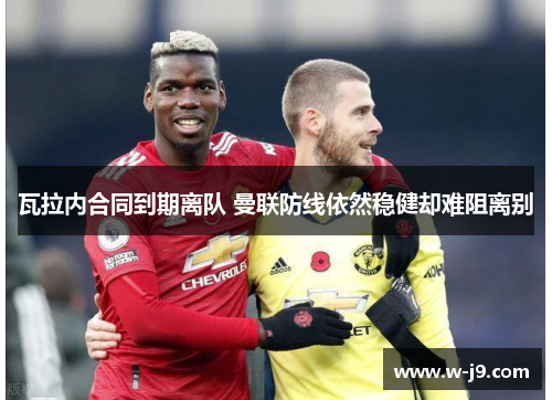 瓦拉内合同到期离队 曼联防线依然稳健却难阻离别