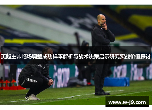 英超主帅临场调整成功样本解析与战术决策启示研究实战价值探讨