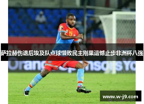 萨拉赫伤退后埃及队点球惜败民主刚果遗憾止步非洲杯八强