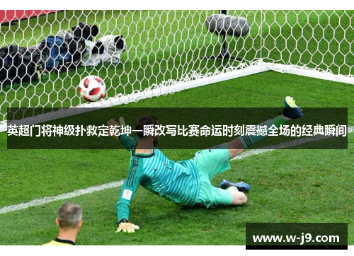 英超门将神级扑救定乾坤一瞬改写比赛命运时刻震撼全场的经典瞬间