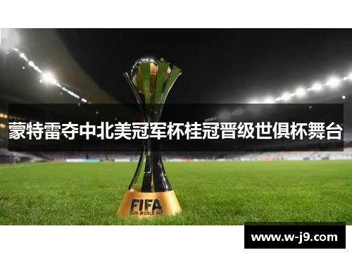 蒙特雷夺中北美冠军杯桂冠晋级世俱杯舞台