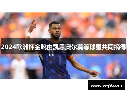 2024欧洲杯金靴由凯恩奥尔莫等球星共同摘得