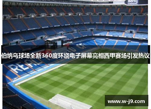 伯纳乌球场全新360度环绕电子屏幕亮相西甲赛场引发热议