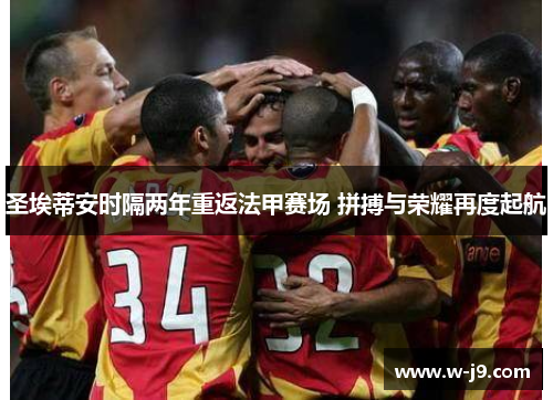 圣埃蒂安时隔两年重返法甲赛场 拼搏与荣耀再度起航