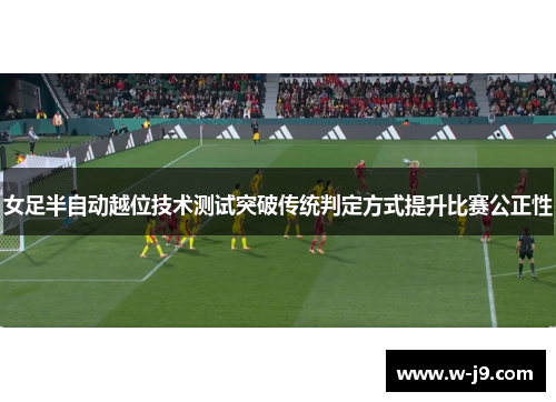 女足半自动越位技术测试突破传统判定方式提升比赛公正性