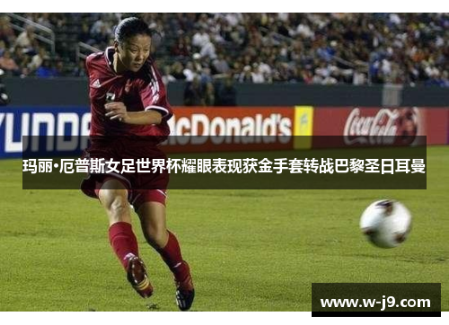 玛丽·厄普斯女足世界杯耀眼表现获金手套转战巴黎圣日耳曼 玛丽·厄普斯女足世界杯耀眼表现获金手套转战巴黎圣日耳曼