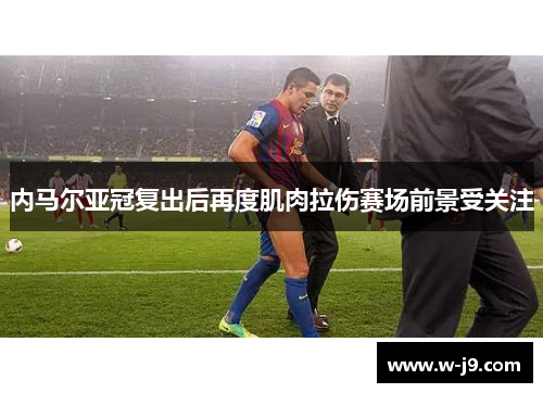 内马尔亚冠复出后再度肌肉拉伤赛场前景受关注 内马尔亚冠复出后再度肌肉拉伤赛场前景受关注