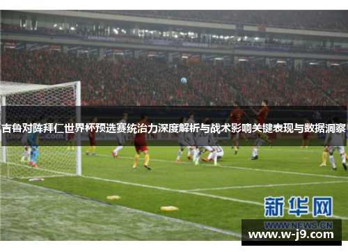 吉鲁对阵拜仁世界杯预选赛统治力深度解析与战术影响关键表现与数据洞察 吉鲁对阵拜仁世界杯预选赛统治力深度解析与战术影响关键表现与数据洞察