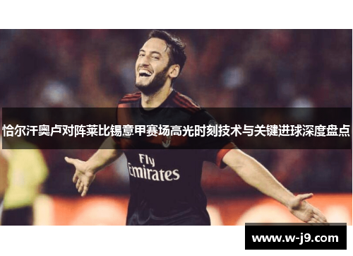 恰尔汗奥卢对阵莱比锡意甲赛场高光时刻技术与关键进球深度盘点 恰尔汗奥卢对阵莱比锡意甲赛场高光时刻技术与关键进球深度盘点