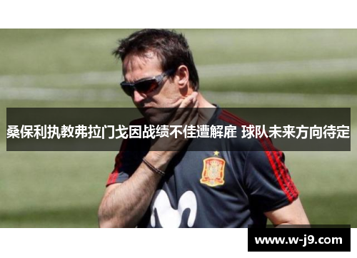 桑保利执教弗拉门戈因战绩不佳遭解雇 球队未来方向待定