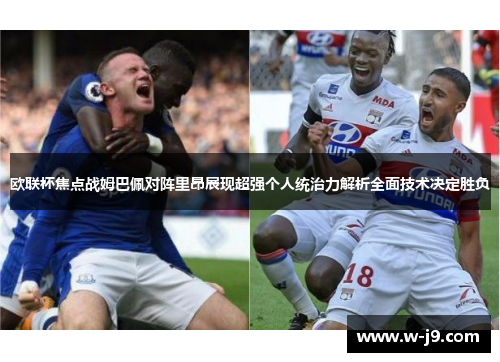 欧联杯焦点战姆巴佩对阵里昂展现超强个人统治力解析全面技术决定胜负 欧联杯焦点战姆巴佩对阵里昂展现超强个人统治力解析全面技术决定胜负