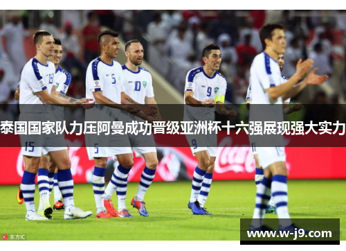 泰国国家队力压阿曼成功晋级亚洲杯十六强展现强大实力 泰国国家队力压阿曼成功晋级亚洲杯十六强展现强大实力